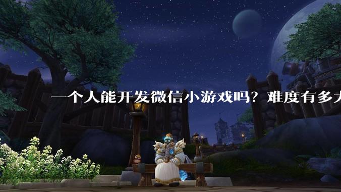 一个人能开发微信小游戏吗？难度有多大?