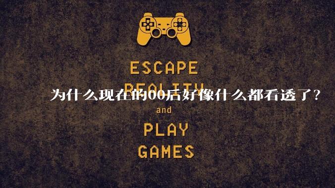为什么现在的00后好像什么都看透了？