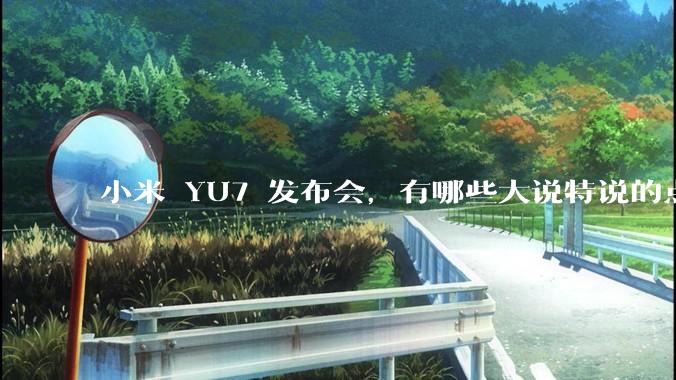 小米 YU7 发布会，有哪些大说特说的点其实是行业基操？