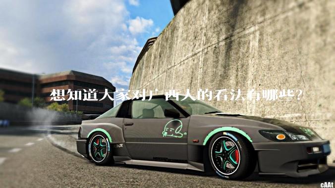 想知道大家对广西人的看法有哪些？