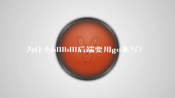 为什么bilibili后端要用go来写？