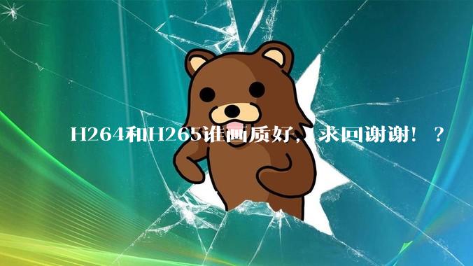 H264和H265谁画质好，求回谢谢！？