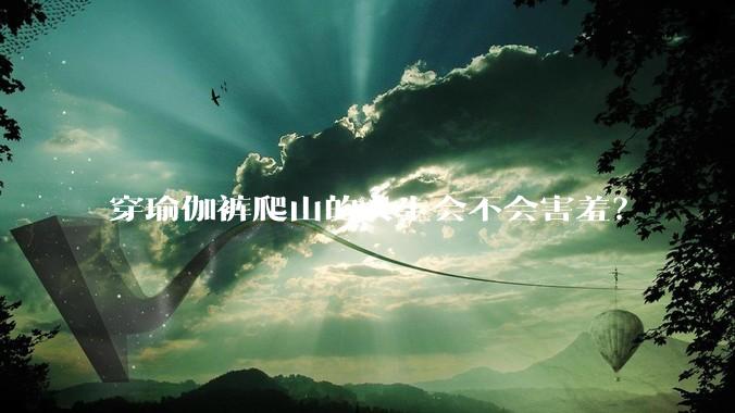 穿瑜伽裤爬山的女生会不会害羞？