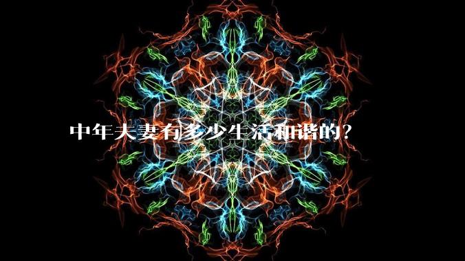 中年夫妻有多少生活和谐的？