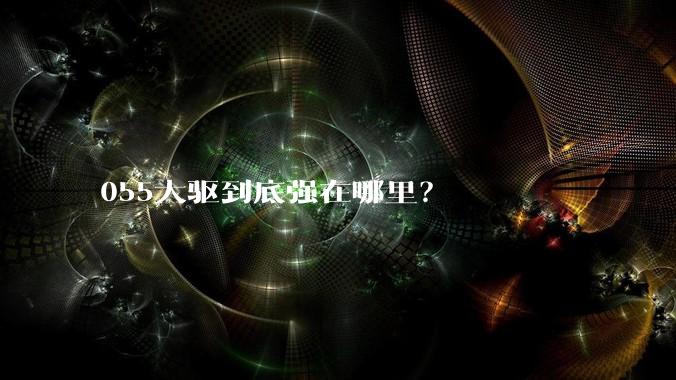 055大驱到底强在哪里？