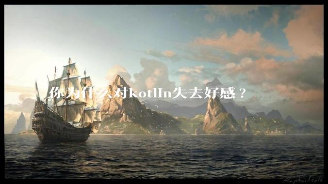 你为什么对kotlin失去好感?