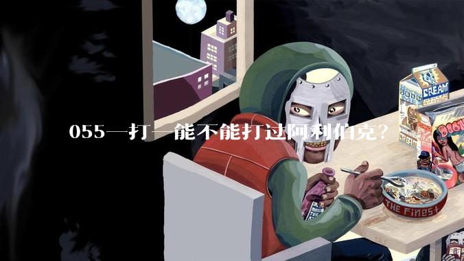 055一打一能不能打过阿利伯克？