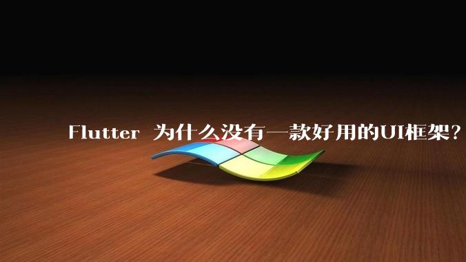 Flutter 为什么没有一款好用的UI框架？