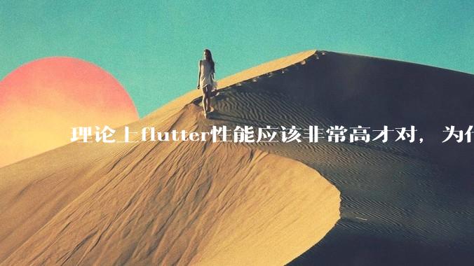 理论上flutter性能应该非常高才对，为什么好些flutter应用性能一般？