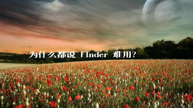 为什么都说 Finder 难用？