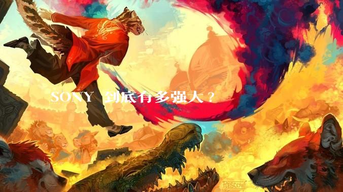 SONY 到底有多强大?
