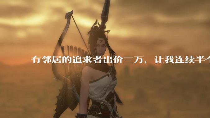 有邻居的追求者出价三万，让我连续半个月每天找个女朋友晚上弄点动静，我该答应吗？