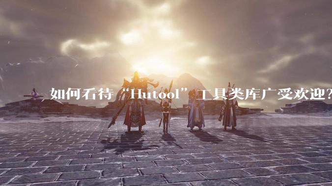 如何看待“Hutool”工具类库广受欢迎？