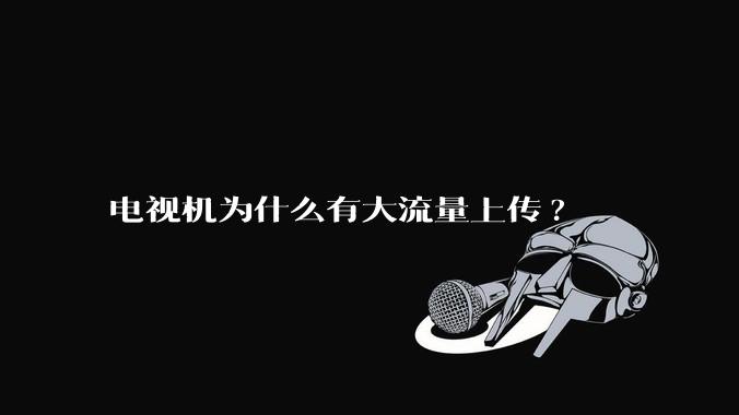 电视机为什么有大流量上传?