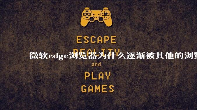 微软edge浏览器为什么逐渐被其他的浏览器代替？