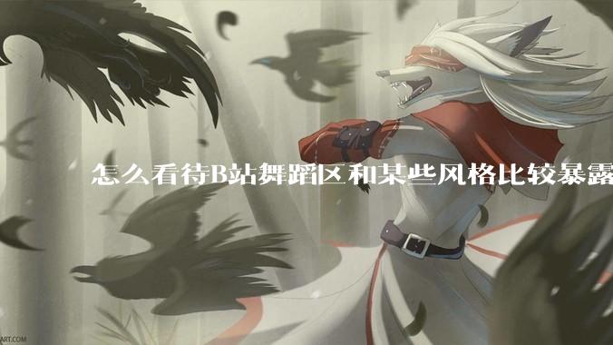 怎么看待B站舞蹈区和某些风格比较暴露的up？