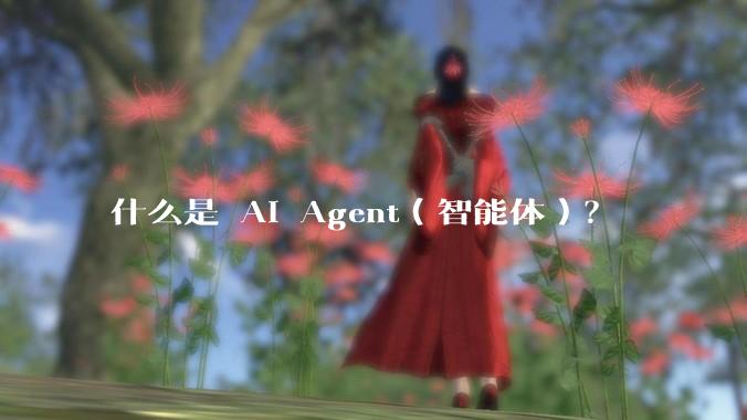什么是 AI Agent（智能体）？