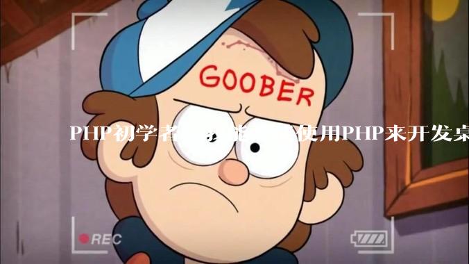 PHP初学者，我能不能使用PHP来开发桌面应用？